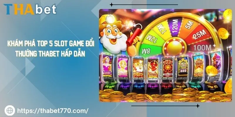 Khám Phá Top 5 Slot Game Đổi Thưởng Thabet Hấp Dẫn