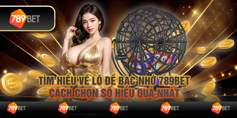 Tìm Hiểu Về Lô Đề Bạc Nhớ 789Bet: Cách Chọn Số Hiệu Quả Nhất