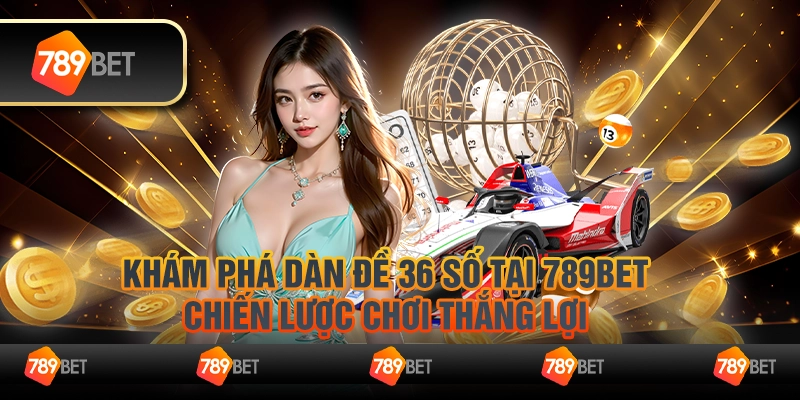 Khám Phá Dàn Đề 36 Số Tại 789Bet: Chiến Lược Chơi Thắng Lợi